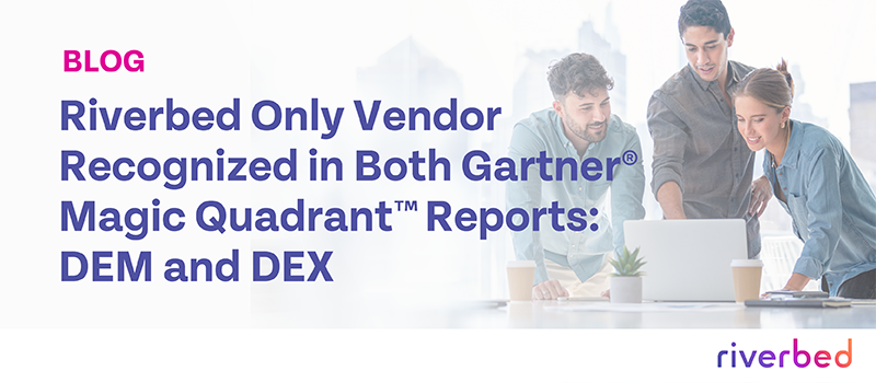 Riverbed Only Vendor Recognized in Both Gartner® Magic Quadrant™ Reports: DEM and DEX